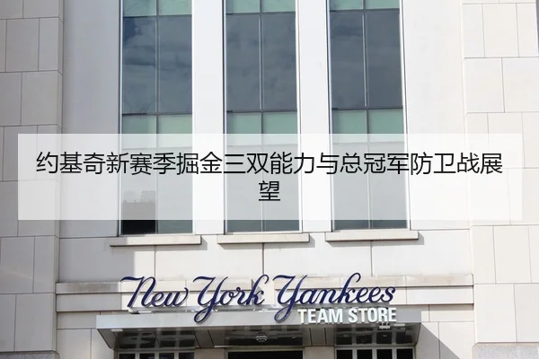 约基奇新赛季掘金三双能力与总冠军防卫战展望